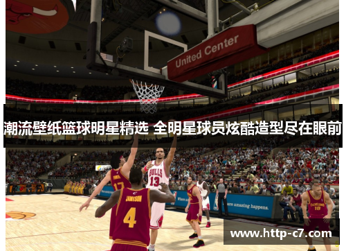 潮流壁纸篮球明星精选 全明星球员炫酷造型尽在眼前