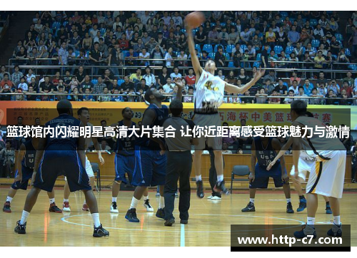 篮球馆内闪耀明星高清大片集合 让你近距离感受篮球魅力与激情