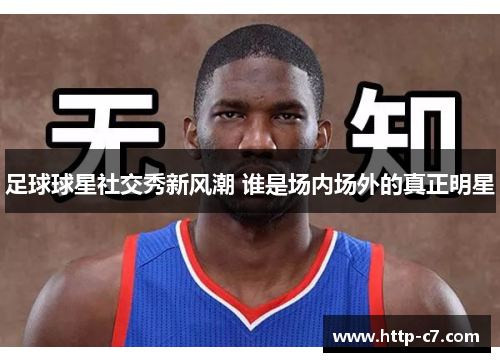 足球球星社交秀新风潮 谁是场内场外的真正明星