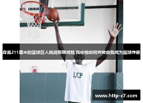 身高211厘米的篮球巨人挑战极限成就 揭秘他如何突破自我成为篮球传奇