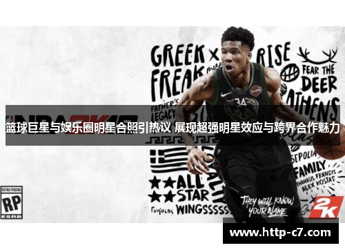 篮球巨星与娱乐圈明星合照引热议 展现超强明星效应与跨界合作魅力