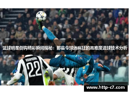 篮球明星倒钩精彩瞬间揭秘：那些令球迷疯狂的高难度进球技术分析