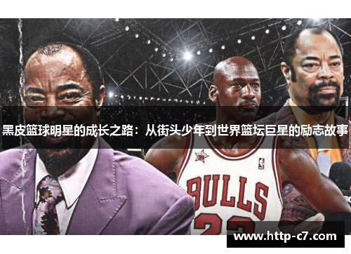 黑皮篮球明星的成长之路：从街头少年到世界篮坛巨星的励志故事