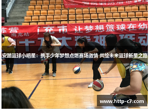 安踏篮球小明星：携手少年梦想点燃赛场激情 共绘未来篮球新星之路