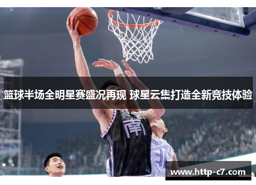 篮球半场全明星赛盛况再现 球星云集打造全新竞技体验
