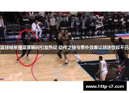 篮球明星撞篮筐瞬间引发热议 动作之快与意外效果让球迷惊叹不已