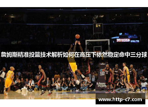 詹姆斯精准投篮技术解析如何在高压下依然稳定命中三分球