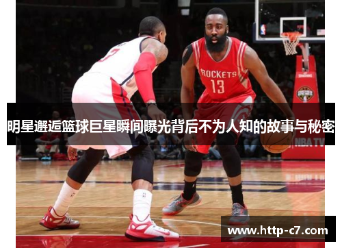 明星邂逅篮球巨星瞬间曝光背后不为人知的故事与秘密